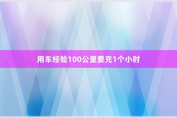 用车经验100公里要充1个小时