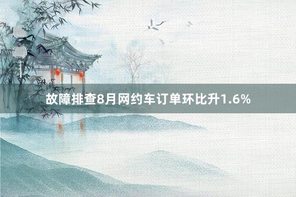 故障排查8月网约车订单环比升1.6%