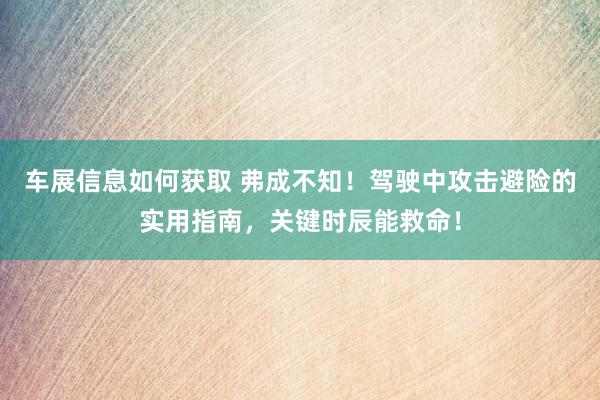 车展信息如何获取 弗成不知！驾驶中攻击避险的实用指南，关键时辰能救命！