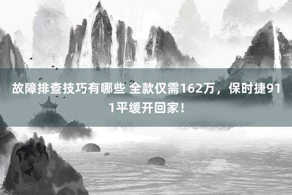 故障排查技巧有哪些 全款仅需162万，保时捷911平缓开回家！