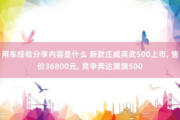 用车经验分享内容是什么 新款庄威英武500上市, 售价36800元, 竞争奔达黑旗500