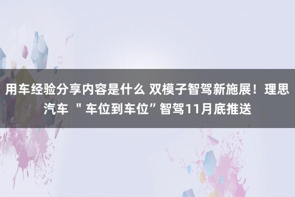 用车经验分享内容是什么 双模子智驾新施展！理思汽车 ＂车位到车位”智驾11月底推送