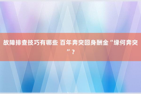 故障排查技巧有哪些 百年奔突回身酬金“缘何奔突”？