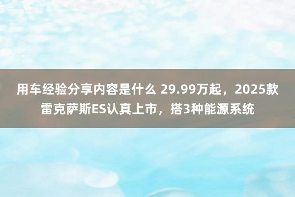 用车经验分享内容是什么 29.99万起，2025款雷克萨斯ES认真上市，搭3种能源系统