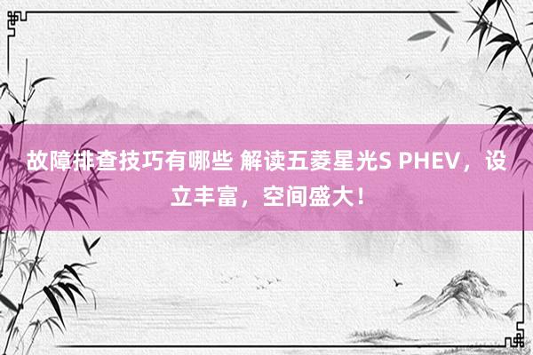 故障排查技巧有哪些 解读五菱星光S PHEV，设立丰富，空间盛大！