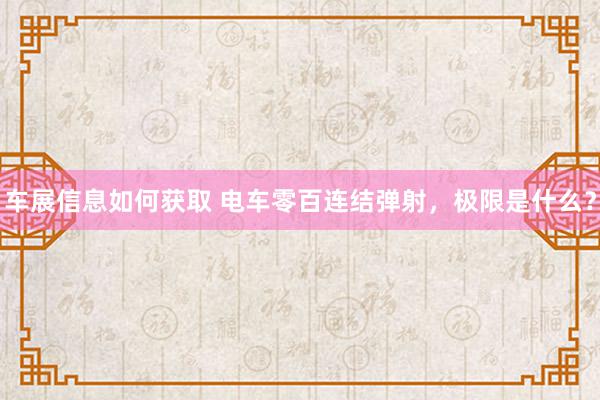 车展信息如何获取 电车零百连结弹射，极限是什么？