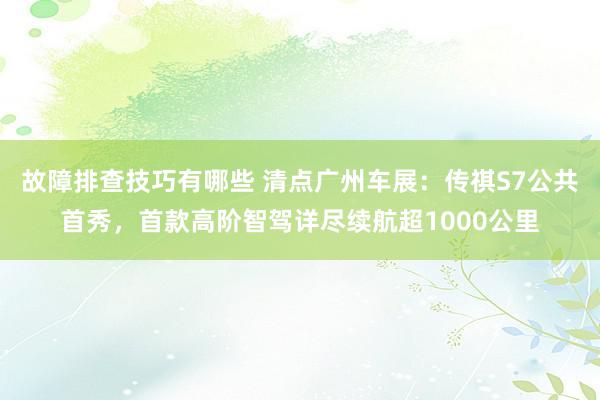 故障排查技巧有哪些 清点广州车展：传祺S7公共首秀，首款高阶智驾详尽续航超1000公里