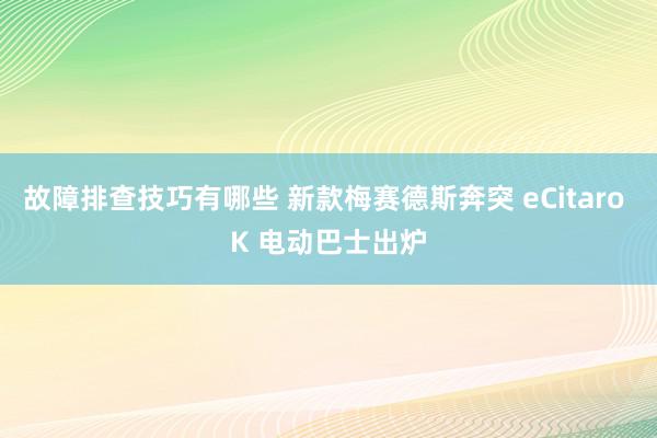 故障排查技巧有哪些 新款梅赛德斯奔突 eCitaro K 电动巴士出炉