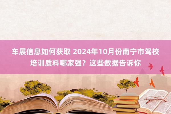 车展信息如何获取 2024年10月份南宁市驾校培训质料哪家强？这些数据告诉你