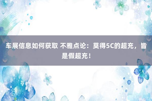 车展信息如何获取 不雅点论：莫得5C的超充，皆是假超充！