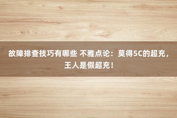 故障排查技巧有哪些 不雅点论：莫得5C的超充，王人是假超充！