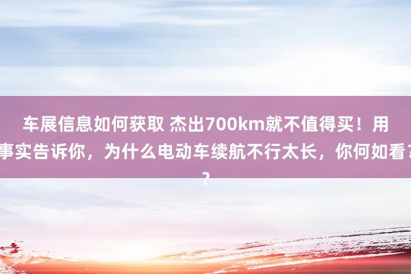 车展信息如何获取 杰出700km就不值得买！用事实告诉你，为什么电动车续航不行太长，你何如看？