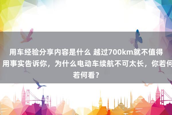 用车经验分享内容是什么 越过700km就不值得买！用事实告诉你，为什么电动车续航不可太长，你若何看？