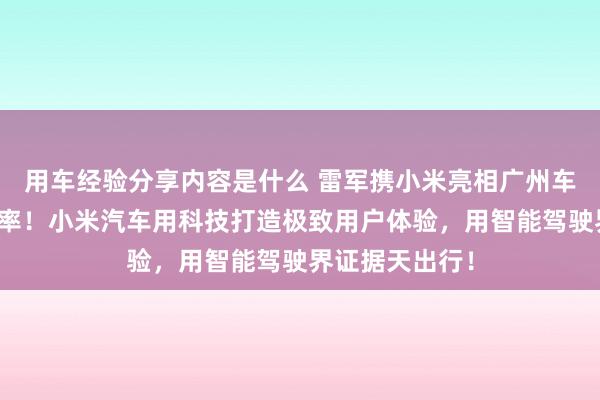 用车经验分享内容是什么 雷军携小米亮相广州车展：不啻于速率！小米汽车用科技打造极致用户体验，用智能驾驶界证据天出行！