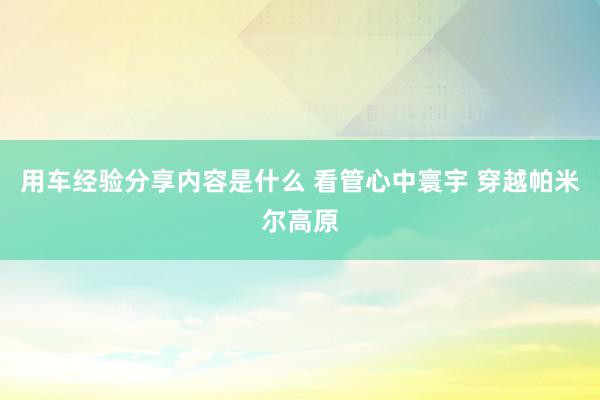 用车经验分享内容是什么 看管心中寰宇 穿越帕米尔高原