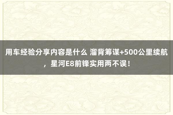 用车经验分享内容是什么 溜背筹谋+500公里续航，星河E8前锋实用两不误！