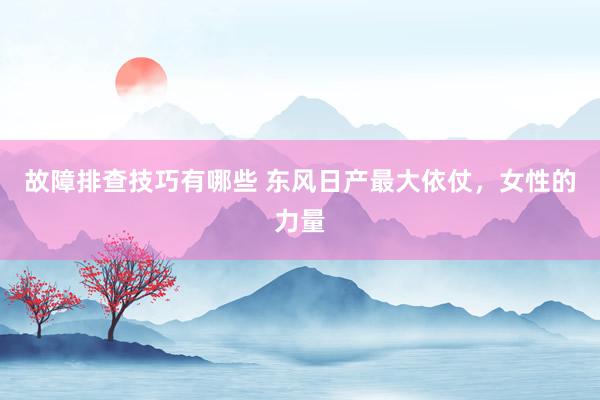 故障排查技巧有哪些 东风日产最大依仗，女性的力量