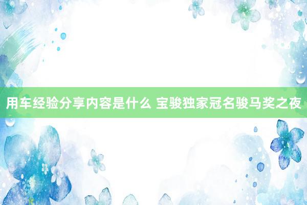 用车经验分享内容是什么 宝骏独家冠名骏马奖之夜