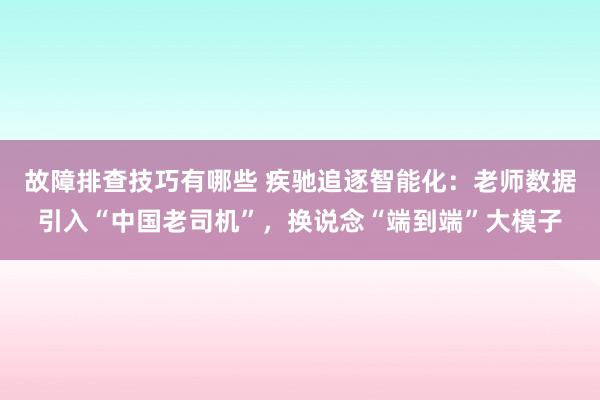 故障排查技巧有哪些 疾驰追逐智能化：老师数据引入“中国老司机”，换说念“端到端”大模子