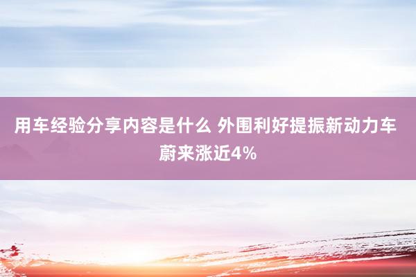 用车经验分享内容是什么 外围利好提振新动力车 蔚来涨近4%