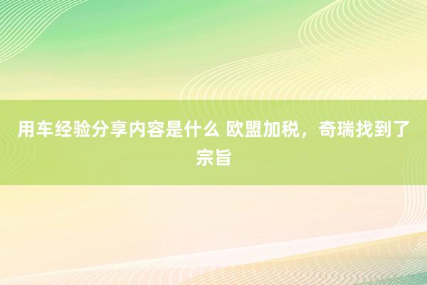 用车经验分享内容是什么 欧盟加税，奇瑞找到了宗旨