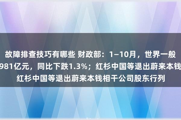 故障排查技巧有哪些 财政部：1—10月，世界一般大师预算收入184981亿元，同比下跌1.3%；红杉中国等退出蔚来本钱相干公司股东行列