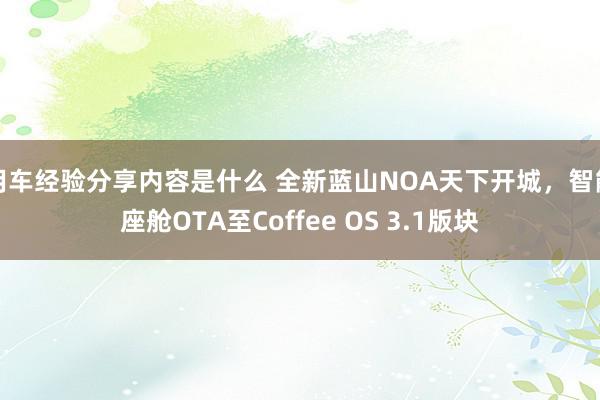 用车经验分享内容是什么 全新蓝山NOA天下开城，智能座舱OTA至Coffee OS 3.1版块